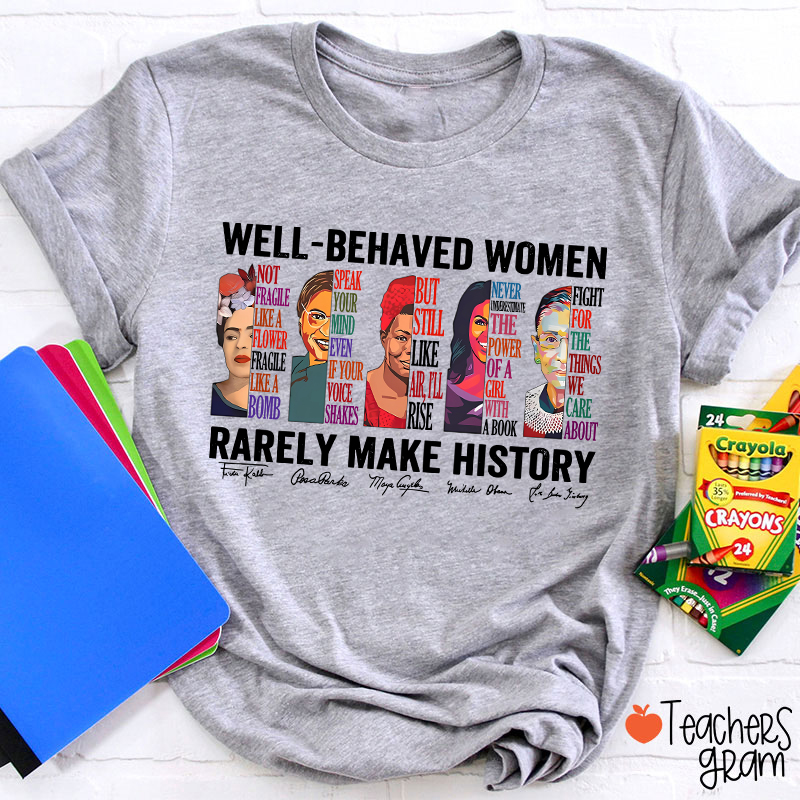Well Behaved Women Rarely Make History Teacher T-Shirt