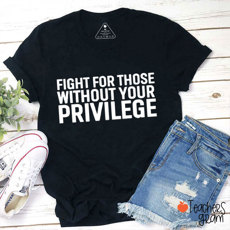 Fight for Those Without Your Privilege Teacher T-Shirt