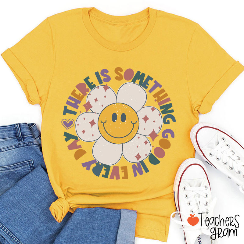 There Is Something Good In every Day Teacher T-Shirt