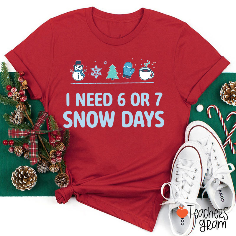 I Need 6 Or 7 Snow Days Teacher T-Shirt