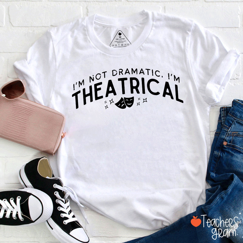 I'm Not Dramatic I'm Theatrical Teacher T-Shirt