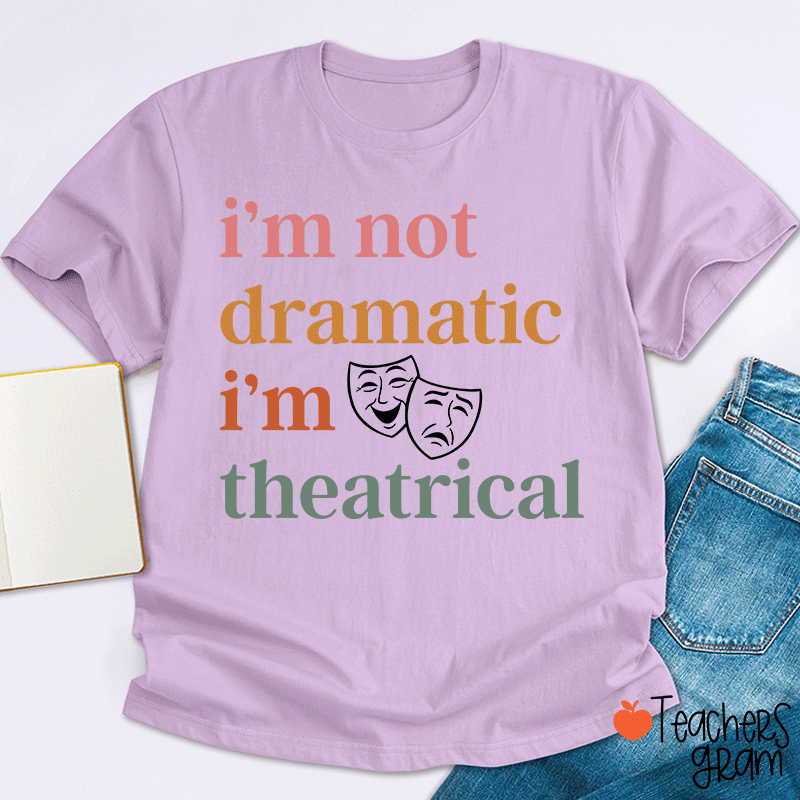 I Am Not Dramatic I Am Theatrical Teacher T-shirt