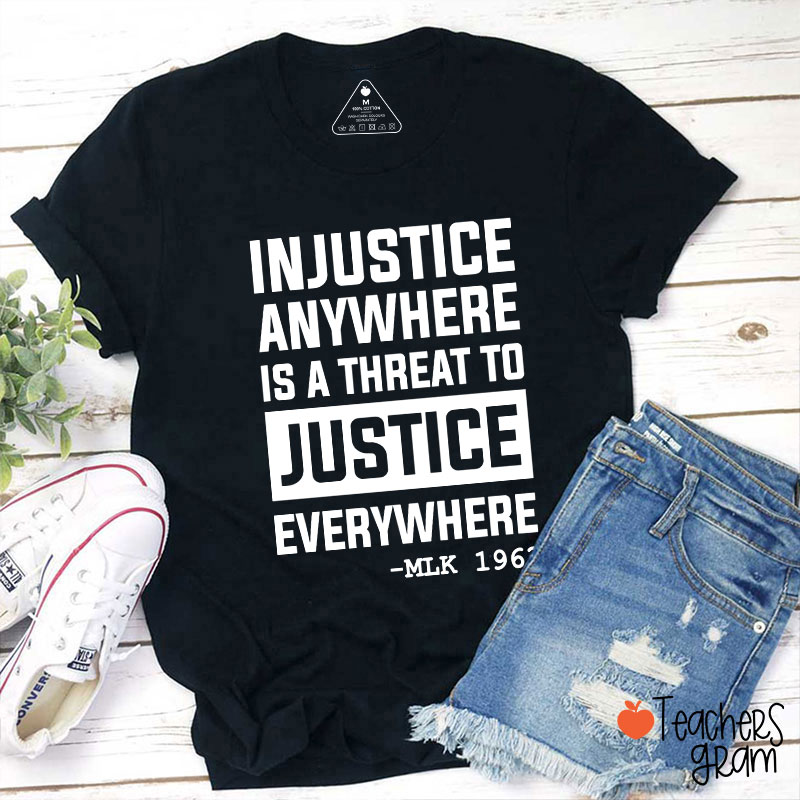 Injustice Anywhere Is A Threat To Justice Everywhere Teacher T-Shirt