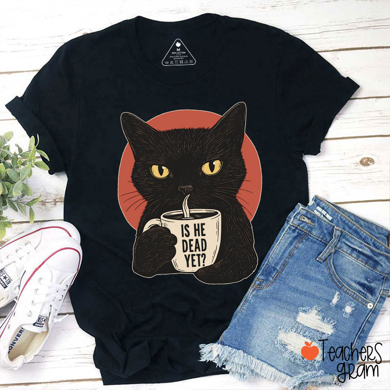 Is He Dead Yet Teacher T-Shirt