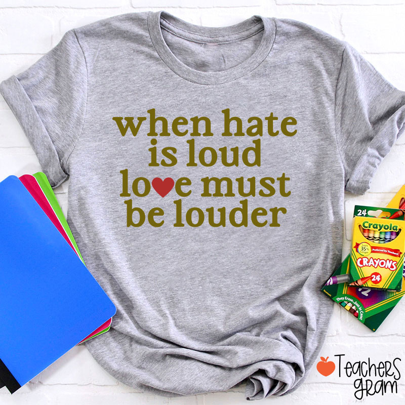When Hate Is Loud Love Must Be Louder Teacher T-Shirt
