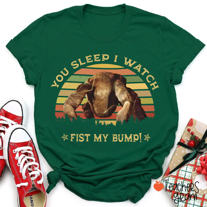 You Sleep I Watch Fist My Bump Teacher T-Shirt