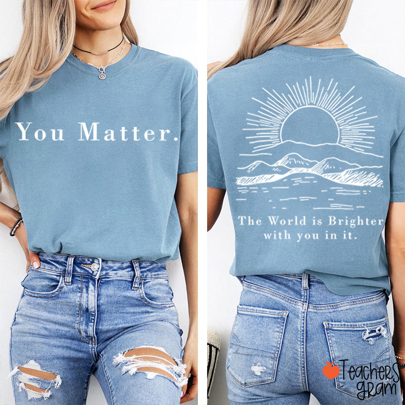 You Matter The World Is Brighter With You In It Teacher Two Sided T-Shirt