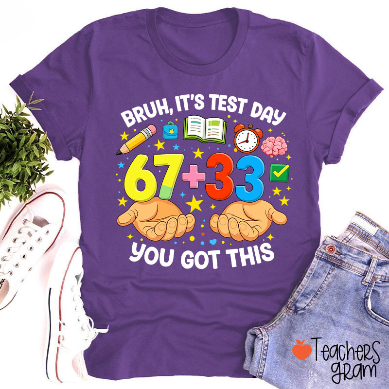Bruh It's Test Day 67+33 You Got This Teacher T-Shirt