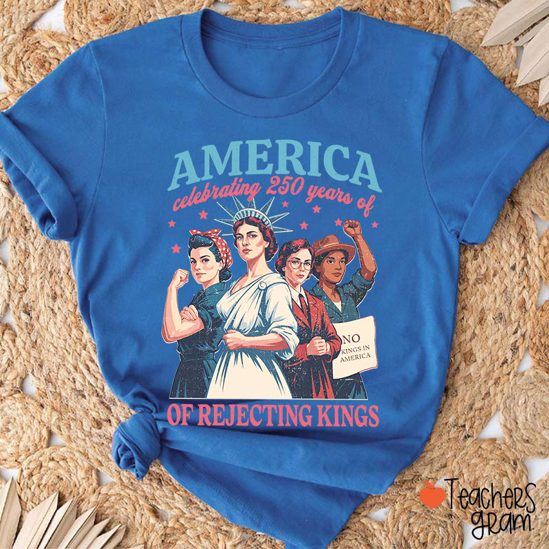 America Celebrating 250 Years Of Rejecting Kings Teacher T-Shirt