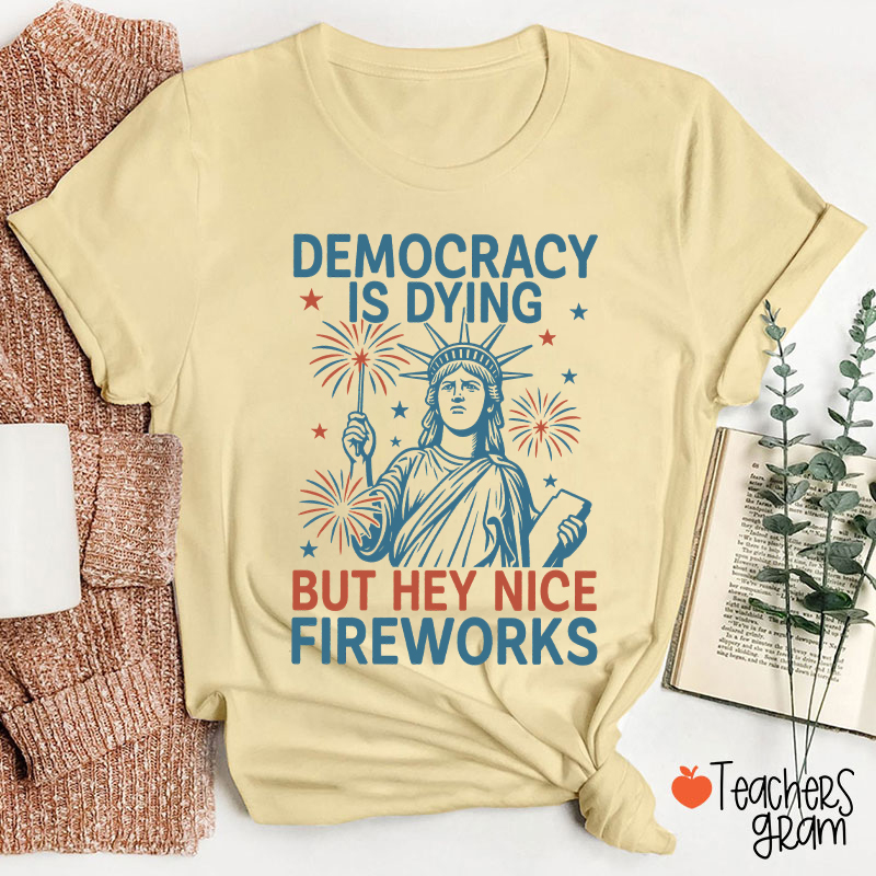 Democracy Is Dying But Hey Nice Fireworks Teacher T-Shirt