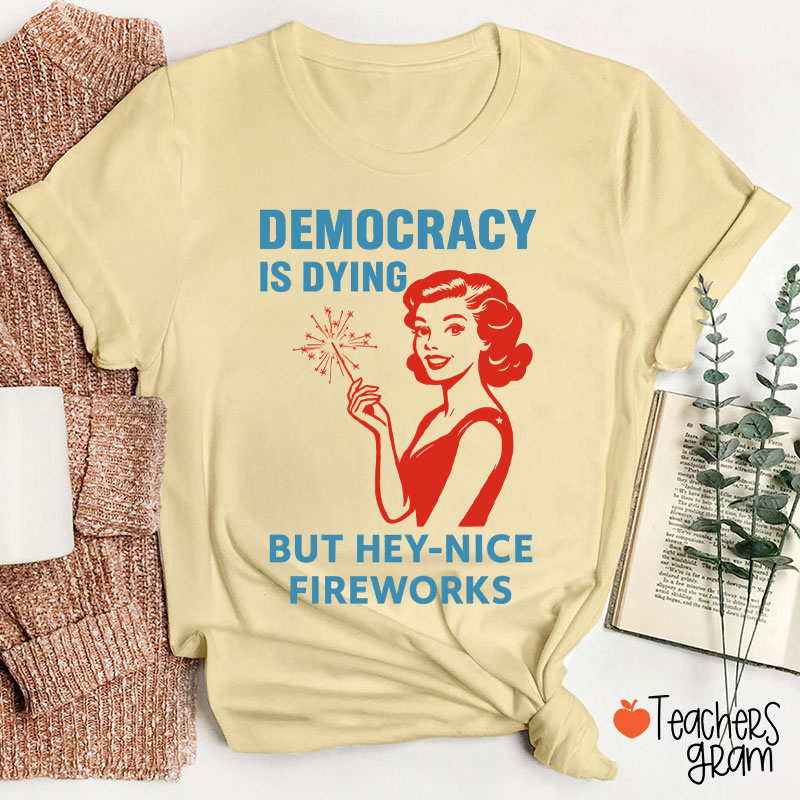 Democracy Is Dying But Hey-Nice Fireworks 4th Of July Teacher T-Shirt