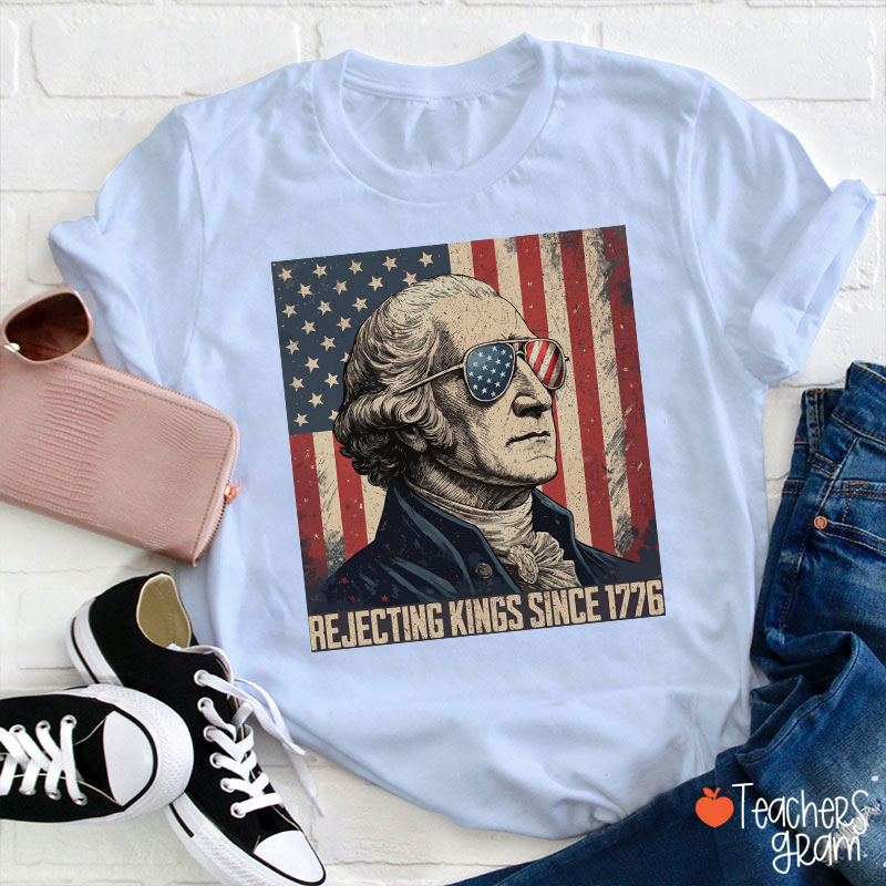 Rejecting Kings Since 1776 Teacher T-Shirt