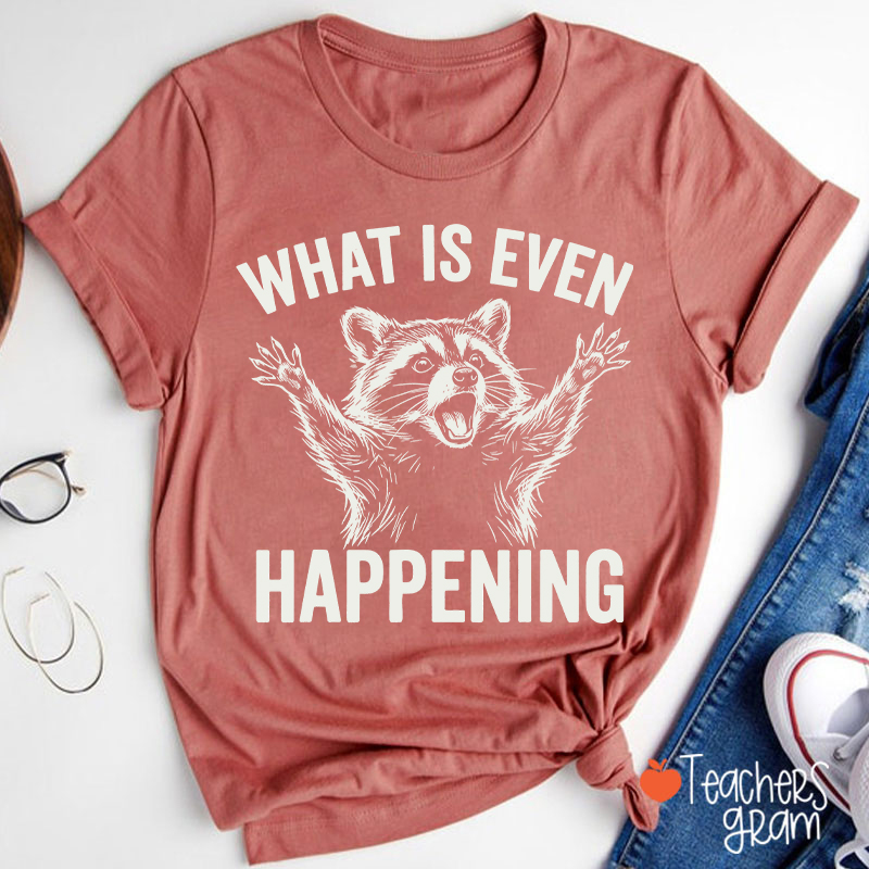 What Is Even Happening Teacher T-Shirt