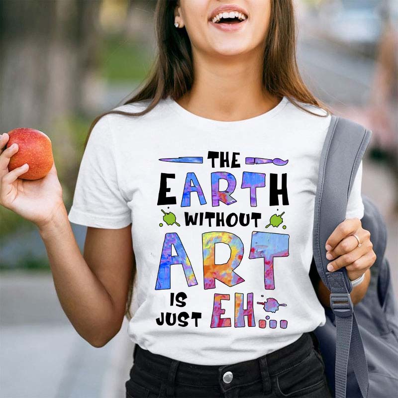 The Earth Without Art Is Just Eh Teacher T-Shirt