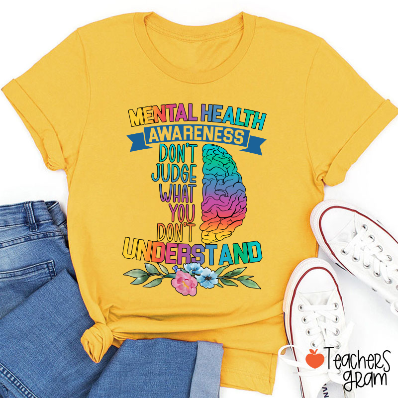 Mental Health Awareness Don't Judge What You Teacher T-Shirt