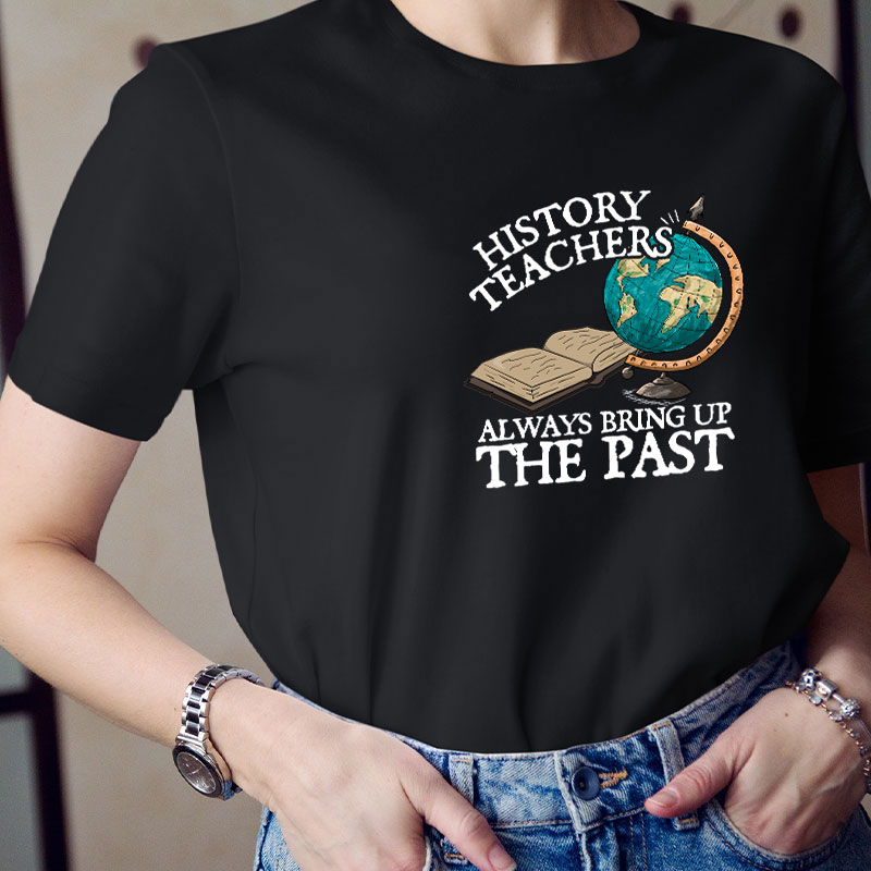 Always Bring Up The Past History Teacher T-Shirt