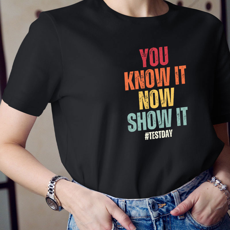 You Know It Now Show It Teacher T-Shirt