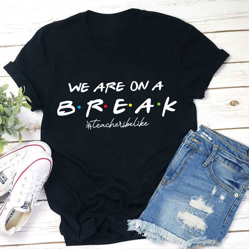 We Are On A Break Teacher Be Like T-Shirt We Are On A Break Teacher Be Like T-Shirt