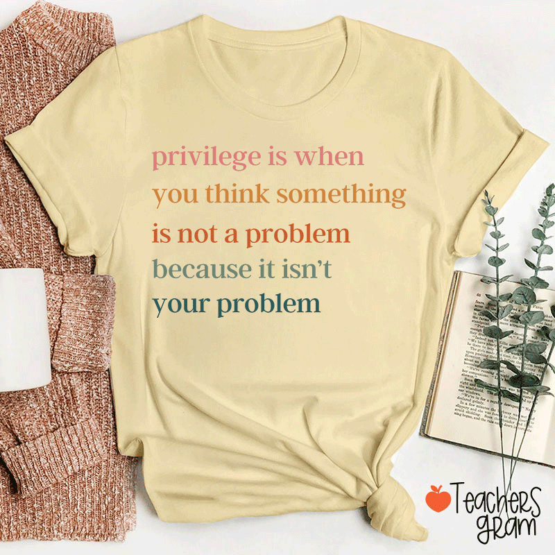 Privilege Is When You Think Something Isn't A Problem Teacher T-Shirt