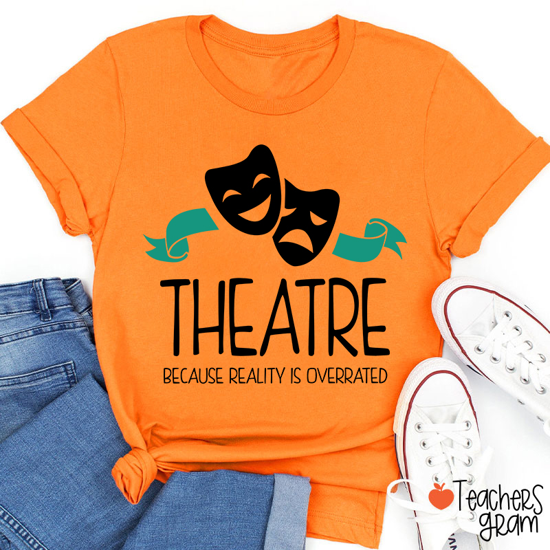 Theatre Because Reality Is Overrated Teacher T-Shirt