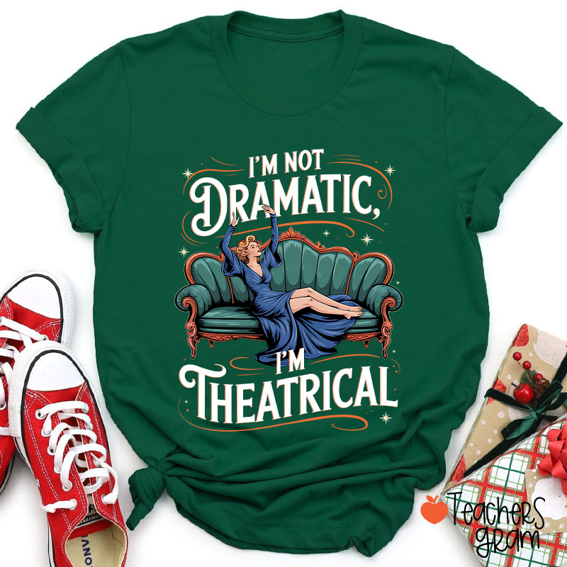 I Am Not Dramatic I Am Theatrical Teacher T-Shirt