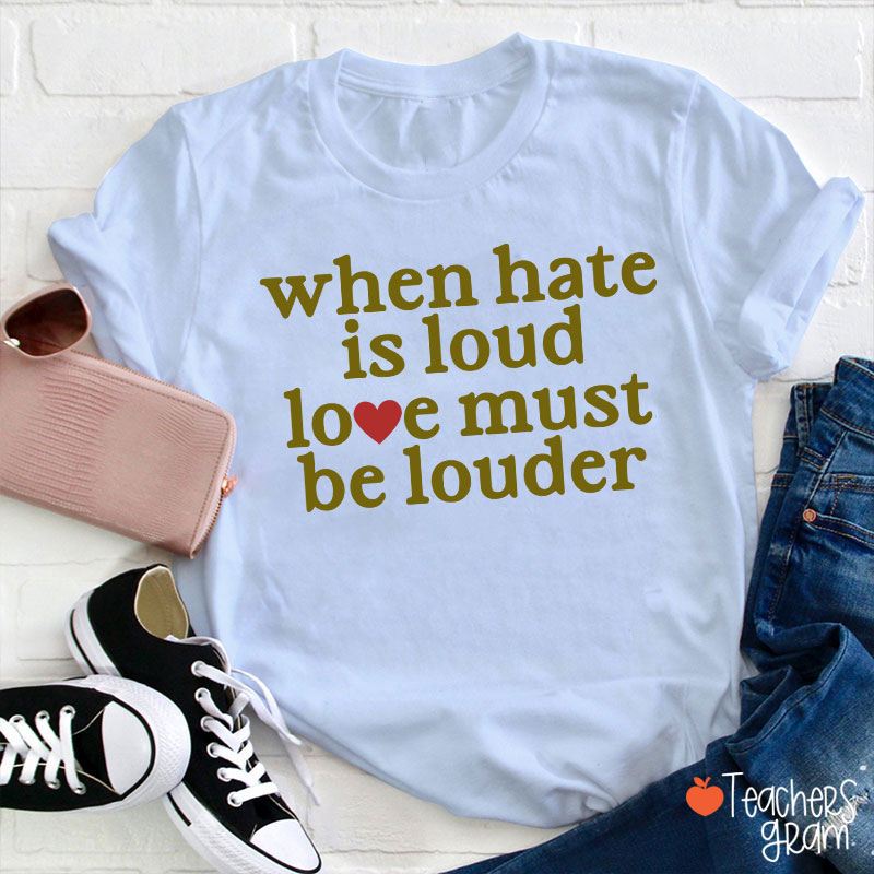 When Hate Is Loud Love Must Be Louder Teacher T-Shirt