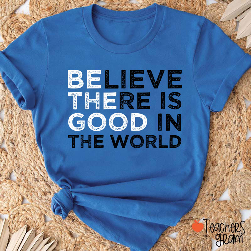 Be The Good Believe There Is Good In The World Teacher T-Shirt