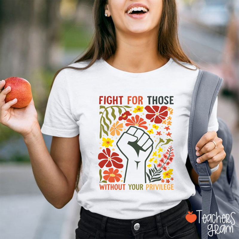 Fight For Those Without Your Privilege Teacher T-Shirt