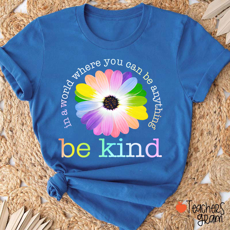 Colorful Daisy In A World Where You Can Be Anything Be Kind Teacher T-Shirt