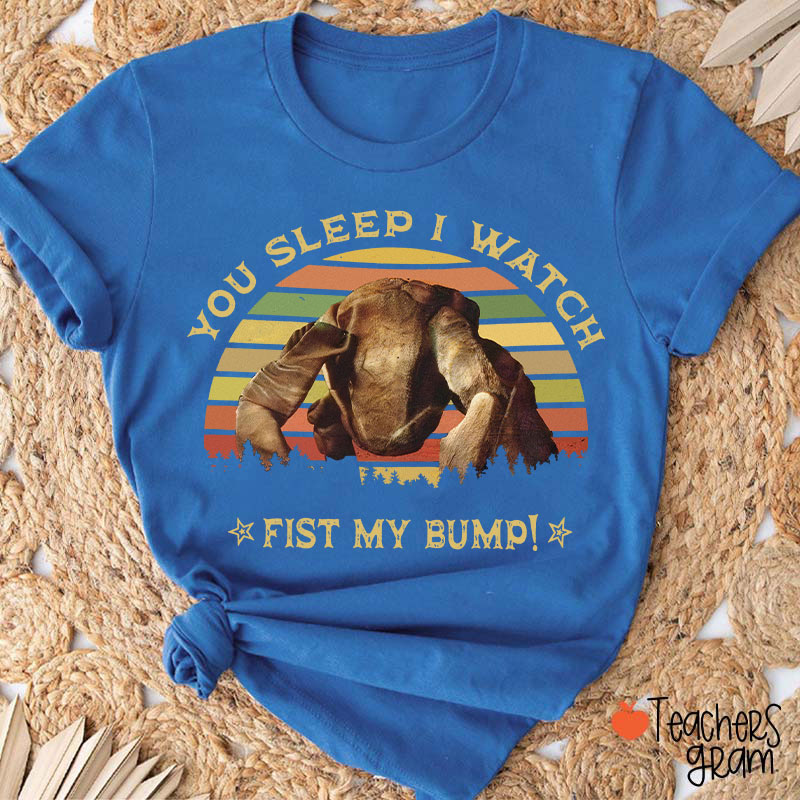 You Sleep I Watch Fist My Bump Teacher T-Shirt