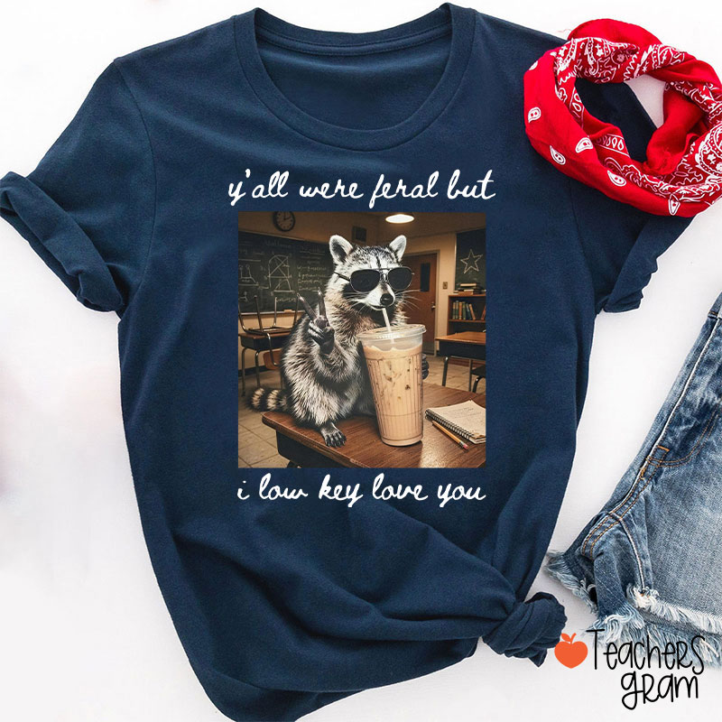 Y'all Were Feral But I Low Key Love You Teacher T-Shirt