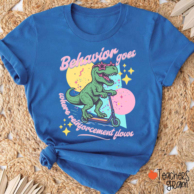 Dinosaur Behavior Goes Where Reinforcement Flows Teacher T-Shirt