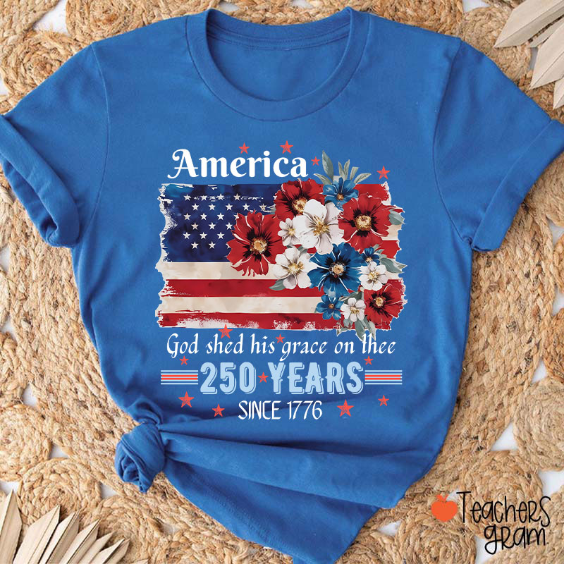 America God Shed His Grace On Thee 250 Years Since 1776 Teacher T-Shirt