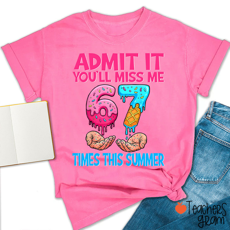 Admit It You'll Miss Me 67 Times This Summer Teacher T-Shirt