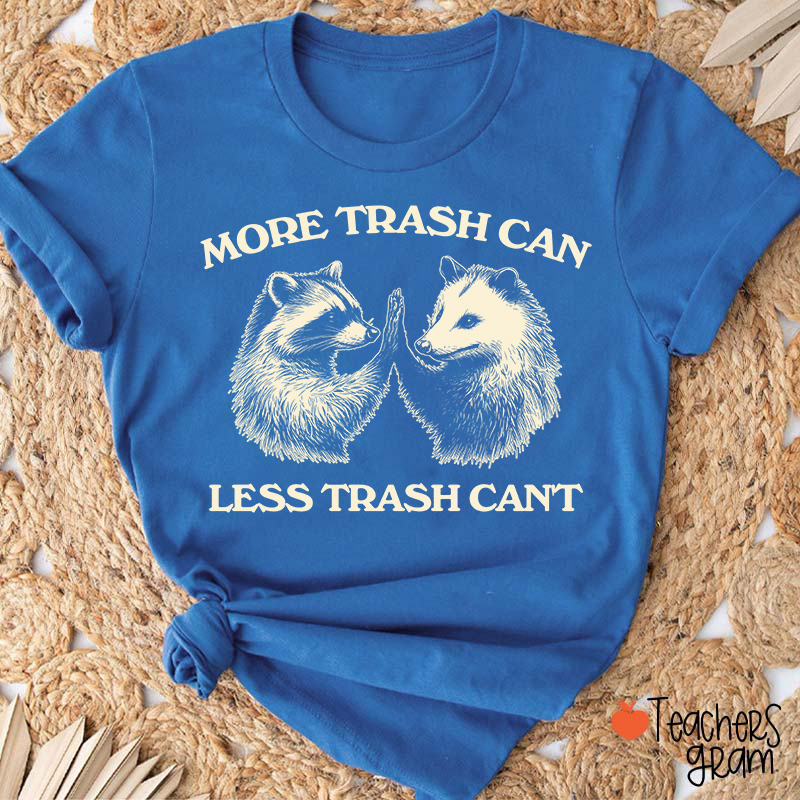 More Trash Can Less Trash Can't Teacher T-Shirt