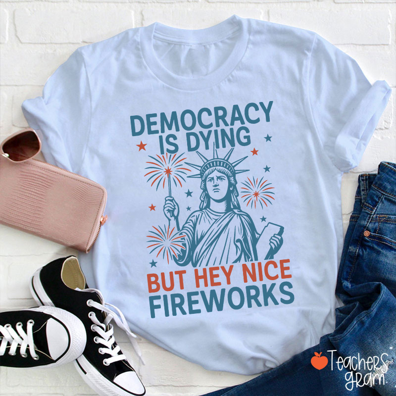 Democracy Is Dying But Hey Nice Fireworks Teacher T-Shirt