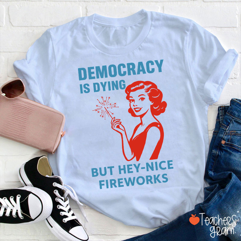 Democracy Is Dying But Hey-Nice Fireworks 4th Of July Teacher T-Shirt