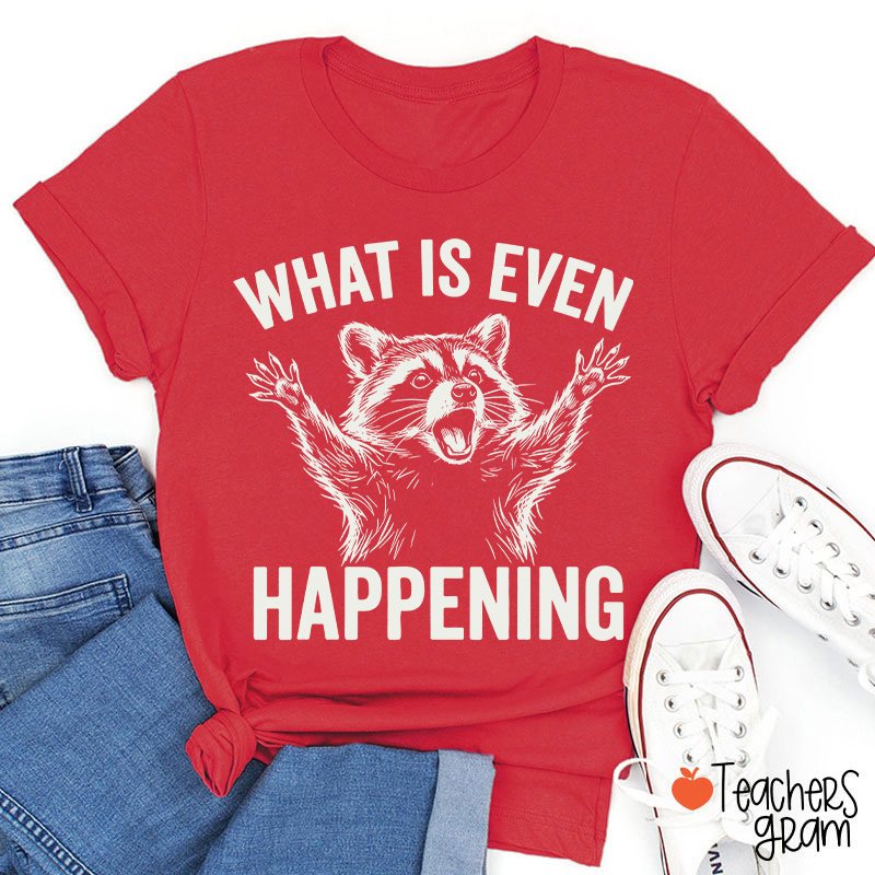 What Is Even Happening Teacher T-Shirt
