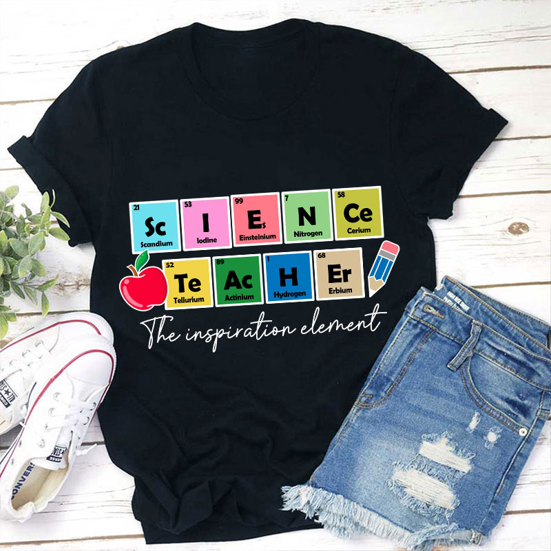 Science Teacher The Inspiration Element Funny Science Teacher T-Shirt