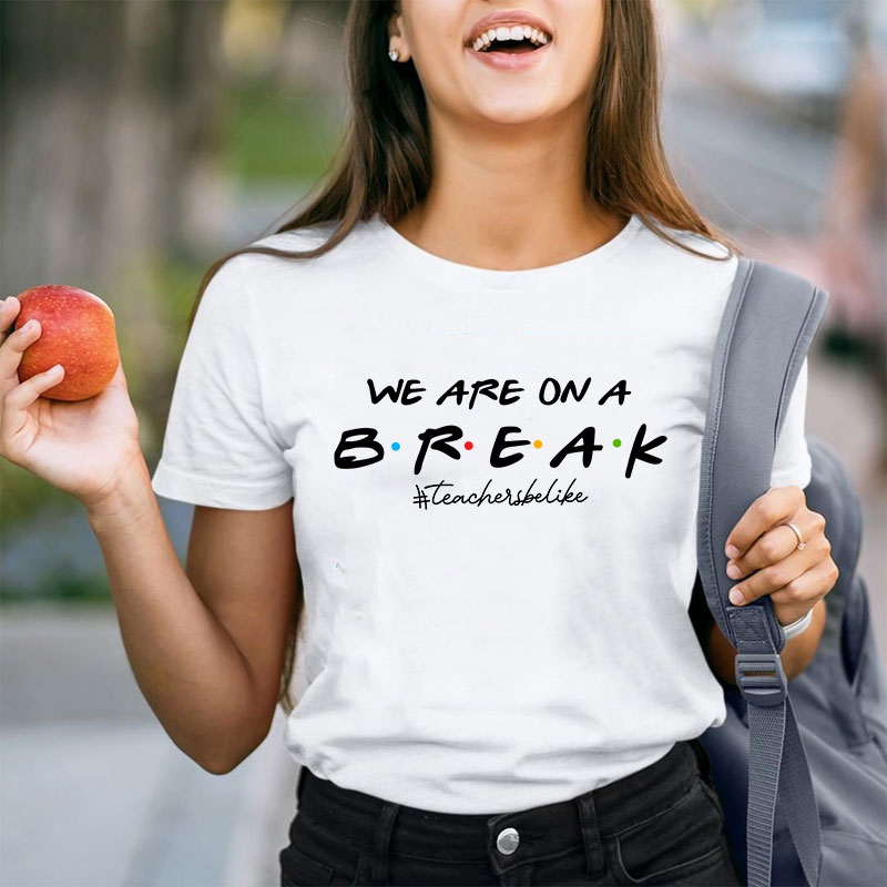 We Are On A Break Teacher Be Like T-Shirt We Are On A Break Teacher Be Like T-Shirt