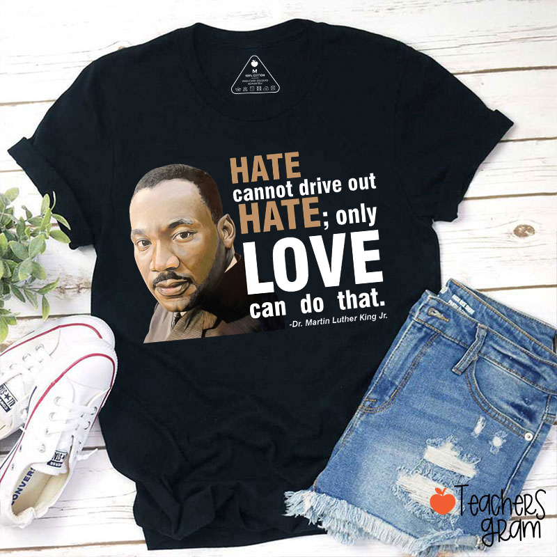 Hate Cannot Drive Out Hate Teacher T-Shirt