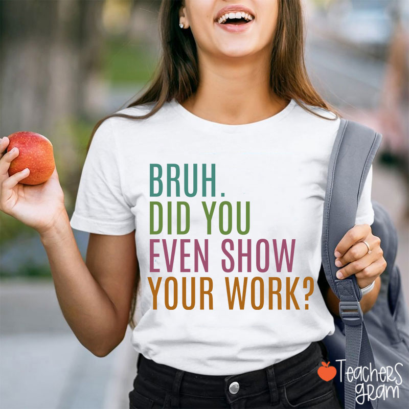 Bruh Did You Even Show Your Work Math Teacher T-Shirt