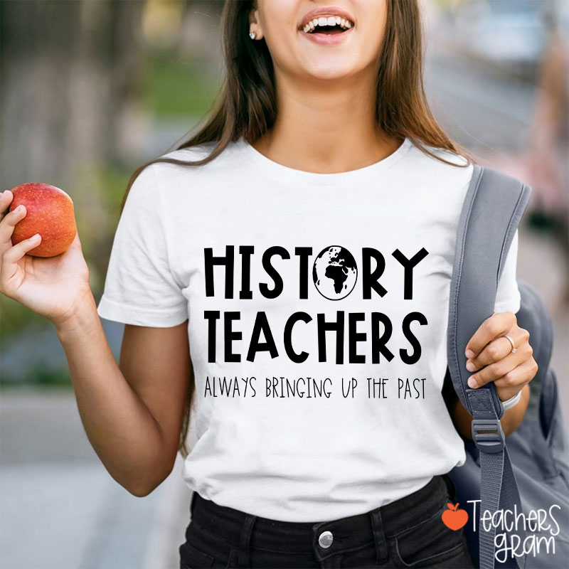 History Teachers Always Bringing Up The Past Teacher T-Shirt