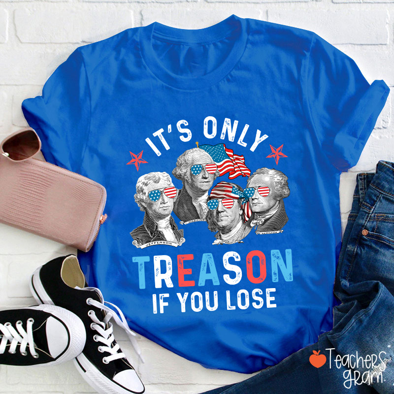 It's Only Treason If You Lose 4th Of July Teacher T-Shirt