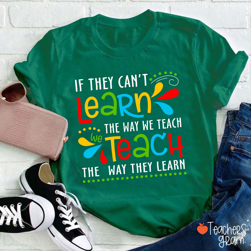 If They Can't Learn The Way We Teach We Teach The Way They Learn Teacher T-Shirt