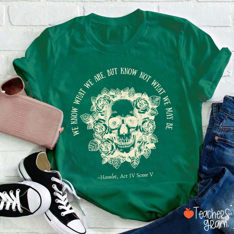 We Know What We Are But Know Not What We May Be Hamlet Teacher T-Shirt