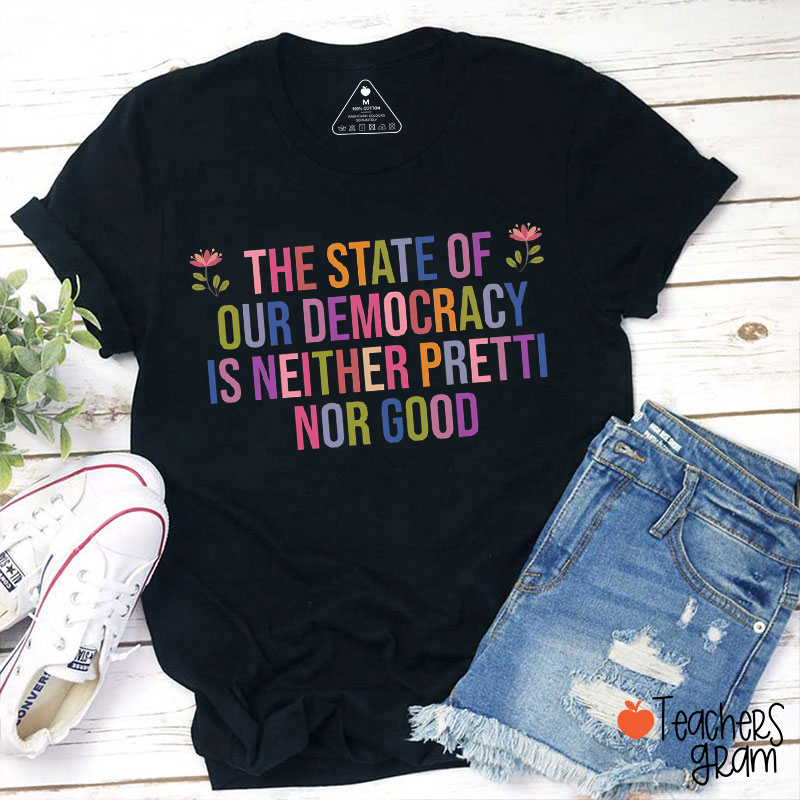 The State Of Our Democracy Is Neither Pretti Nor Good Teacher T-Shirt