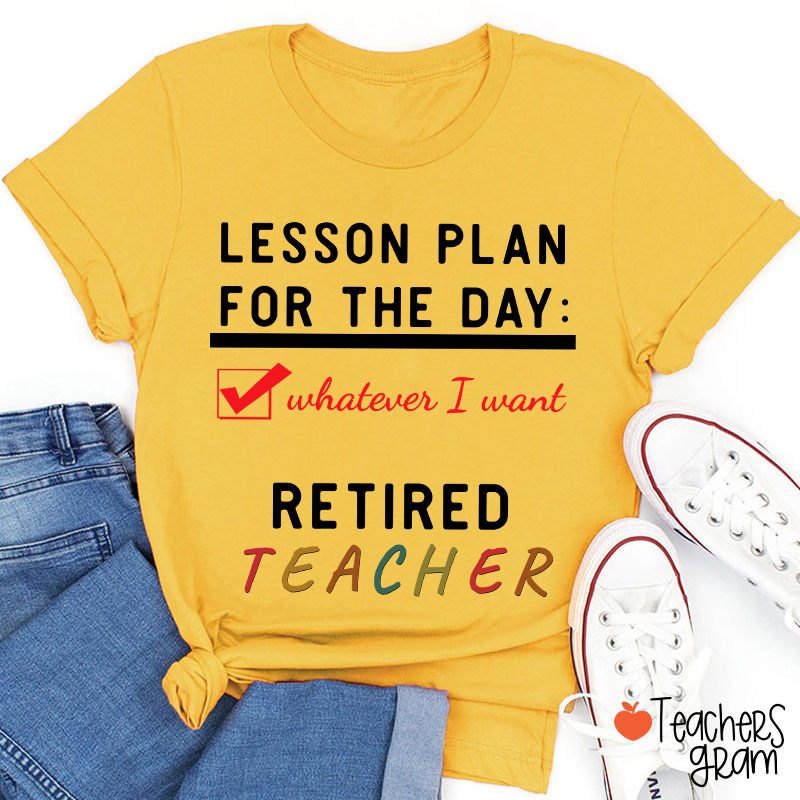 Lesson Plan For The Day Whatever I Want Retired Teacher T-Shirt