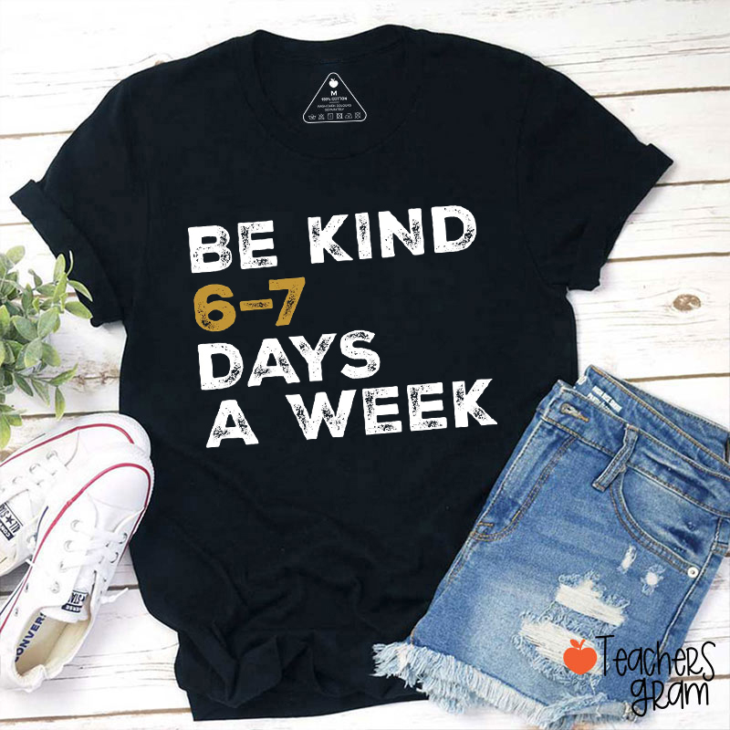 Be Kind 6-7 Days A Week Teacher T-Shirt