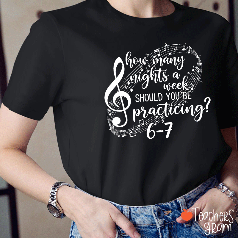 How Many Nights A Week Should You Be Practicing Teacher T-Shirt